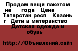 Продам вещи пакетом на 2-3 года › Цена ­ 500 - Татарстан респ., Казань г. Дети и материнство » Детская одежда и обувь   